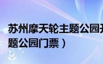 苏州摩天轮主题公园开放时间（苏州摩天轮主题公园门票）