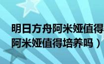 明日方舟阿米娅值得培养吗2021（明日方舟阿米娅值得培养吗）