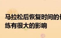 马拉松后恢复时间的长短恢复效果的好坏对训练有很大的影响