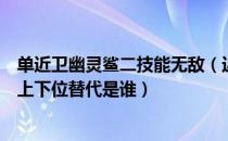 单近卫幽灵鲨二技能无敌（近卫幽灵鲨的强度、泛用性如何上下位替代是谁）