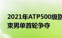 2021年ATP500级别赛事迪拜网球锦标赛结束男单首轮争夺