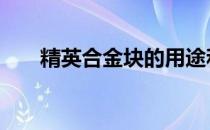 精英合金块的用途和获取方法是什么 