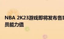 NBA 2K23游戏即将发布各家美国媒体已经开始爆料各队球员能力值