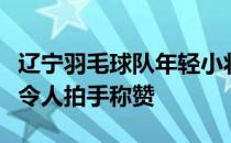 辽宁羽毛球队年轻小将的崛起全队战绩的提升令人拍手称赞