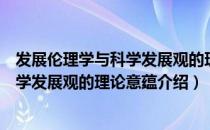 发展伦理学与科学发展观的理论意蕴（关于发展伦理学与科学发展观的理论意蕴介绍）