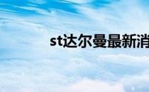 st达尔曼最新消息（st达尔曼）