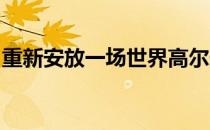 重新安放一场世界高尔夫锦标赛并不是新鲜事