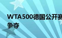 WTA500德国公开赛在柏林结束女单第二轮争夺