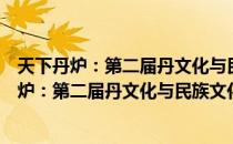 天下丹炉：第二届丹文化与民族文化论坛文集（关于天下丹炉：第二届丹文化与民族文化论坛文集简介）