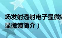 场发射透射电子显微镜（关于场发射透射电子显微镜简介）