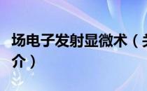 场电子发射显微术（关于场电子发射显微术简介）