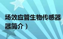 场效应管生物传感器（关于场效应管生物传感器简介）