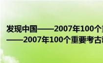 发现中国——2007年100个重要考古新发现（关于发现中国——2007年100个重要考古新发现介绍）