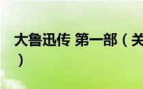 大鲁迅传 第一部（关于大鲁迅传 第一部简介）