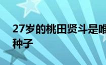 27岁的桃田贤斗是唯一的左手种子还是一号种子