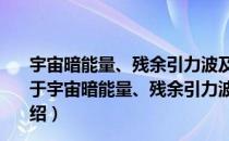 宇宙暗能量、残余引力波及大尺度结构有关问题的研究（关于宇宙暗能量、残余引力波及大尺度结构有关问题的研究介绍）