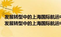 发展转型中的上海国际航运中心建设理论探索与实践（关于发展转型中的上海国际航运中心建设理论探索与实践介绍）