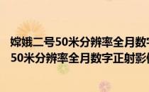 嫦娥二号50米分辨率全月数字正射影像数据（关于嫦娥二号50米分辨率全月数字正射影像数据）