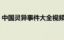 中国灵异事件大全视频（中国灵异事件大全）