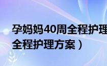 孕妈妈40周全程护理方案（关于孕妈妈40周全程护理方案）