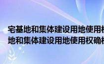 宅基地和集体建设用地使用权确权登记工作问答（关于宅基地和集体建设用地使用权确权登记工作问答介绍）