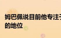 姆巴佩说目前他专注于巩固自己法国国家偶像的地位