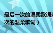 最后一次的温柔歌词表达了什么情感（最后一次的温柔歌词）