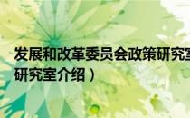 发展和改革委员会政策研究室（关于发展和改革委员会政策研究室介绍）