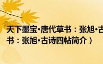 天下墨宝·唐代草书：张旭·古诗四帖（关于天下墨宝·唐代草书：张旭·古诗四帖简介）