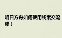 明日方舟如何使用线索交流（明日方舟线索交流任务怎么完成）