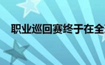 职业巡回赛终于在全球各大赛区陆续开赛