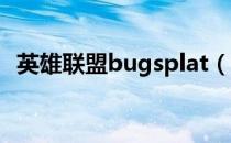 英雄联盟bugsplat（英雄联盟bug splat）