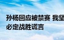 孙杨回应被禁赛 我坚信自己的清白 坚信事实必定战胜谎言