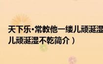 天下乐·常教他一缕儿顽涎湿不乾（关于天下乐·常教他一缕儿顽涎湿不乾简介）