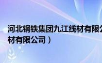 河北钢铁集团九江线材有限公司官网（河北钢铁集团九江线材有限公司）