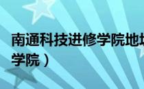 南通科技进修学院地址在哪里（南通科技进修学院）