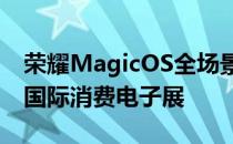 荣耀MagicOS全场景智慧操作系统亮相柏林国际消费电子展