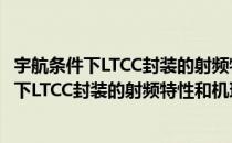 宇航条件下LTCC封装的射频特性和机理研究（关于宇航条件下LTCC封装的射频特性和机理研究介绍）