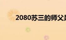 2080苏三的师父是谁（2080苏三）