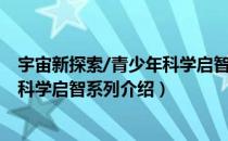 宇宙新探索/青少年科学启智系列（关于宇宙新探索/青少年科学启智系列介绍）