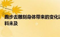 跑步去雕刻身体带来的变化以及这变化带来的愉悦感让我始料未及