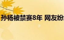 孙杨被禁赛8年 网友纷纷表示支持大白杨上诉