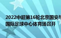 2022中超第16轮北京国安与浙江队赛前新闻发布会在日照国际足球中心体育场召开