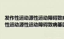 发作性运动源性运动障碍致病基因的定位与克隆（关于发作性运动源性运动障碍致病基因的定位与克隆介绍）