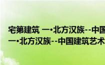 宅第建筑 一·北方汉族--中国建筑艺术全集（关于宅第建筑 一·北方汉族--中国建筑艺术全集介绍）