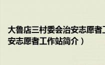 大鲁店三村委会治安志愿者工作站（关于大鲁店三村委会治安志愿者工作站简介）