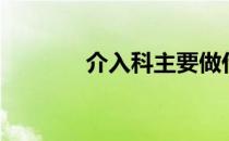 介入科主要做什么（介入科）