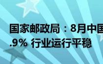 国家邮政局：8月中国快递发展指环比增长12.9% 行业运行平稳