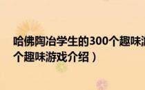 哈佛陶冶学生的300个趣味游戏（关于哈佛陶冶学生的300个趣味游戏介绍）