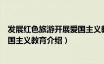 发展红色旅游开展爱国主义教育（关于发展红色旅游开展爱国主义教育介绍）